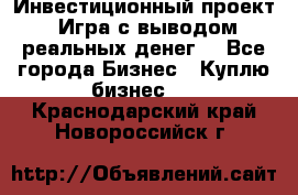 Инвестиционный проект! Игра с выводом реальных денег! - Все города Бизнес » Куплю бизнес   . Краснодарский край,Новороссийск г.